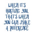 When itÃ¢â¬â¢s hurting you, thatÃ¢â¬â¢s when you can make a difference. Beautiful inspirational or motivational cycling quote